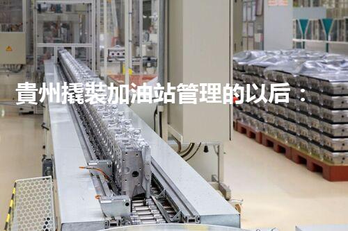 貴州撬裝加油站管理的以后：創(chuàng)新技術(shù)如何塑造化工廠拆除行業(yè)？